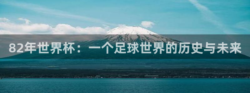 2026世界杯亚洲预选赛：82年世界杯：一个足球世界的历史与未来
